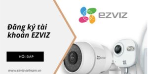 Hướng dẫn sử dụng Camera EZVIZ: Tự tin bảo vệ ngôi nhà của bạn